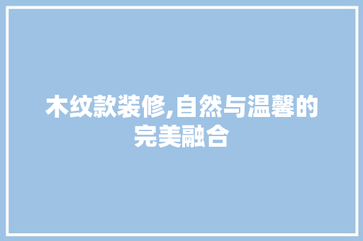 木纹款装修,自然与温馨的完美融合