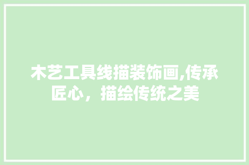 木艺工具线描装饰画,传承匠心，描绘传统之美 现代风格装饰