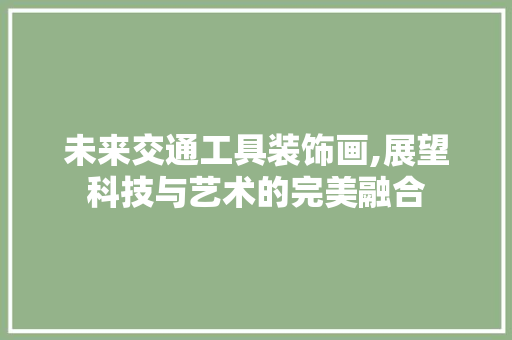 未来交通工具装饰画,展望科技与艺术的完美融合 客厅装修