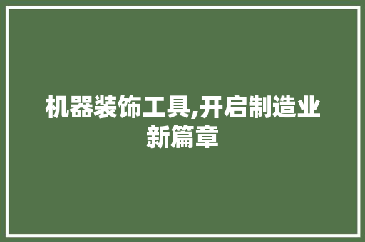 机器装饰工具,开启制造业新篇章 客厅装修