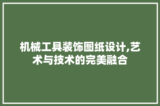 机械工具装饰图纸设计,艺术与技术的完美融合