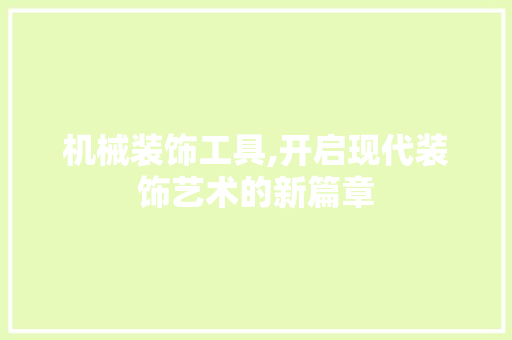 机械装饰工具,开启现代装饰艺术的新篇章 现代风格装饰