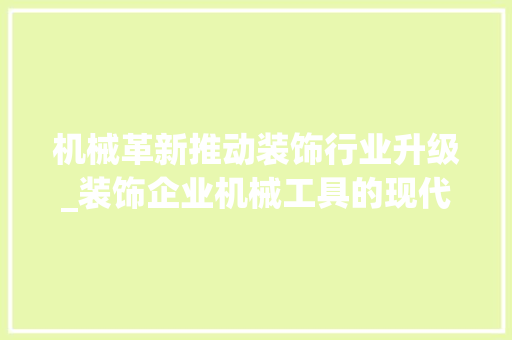 机械革新推动装饰行业升级_装饰企业机械工具的现代应用与发展 软装设计