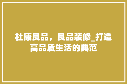 杜康良品，良品装修_打造高品质生活的典范 地板材料