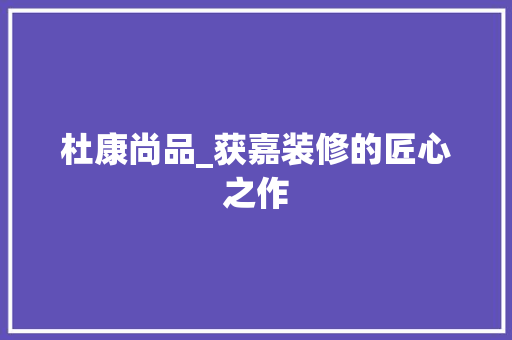 杜康尚品_获嘉装修的匠心之作 卧室装修