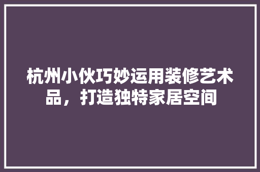 杭州小伙巧妙运用装修艺术品，打造独特家居空间