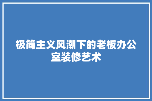 极简主义风潮下的老板办公室装修艺术 客厅装修