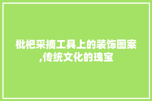枇杷采摘工具上的装饰图案,传统文化的瑰宝 家居装修