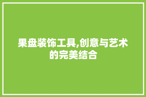 果盘装饰工具,创意与艺术的完美结合 木雕艺术