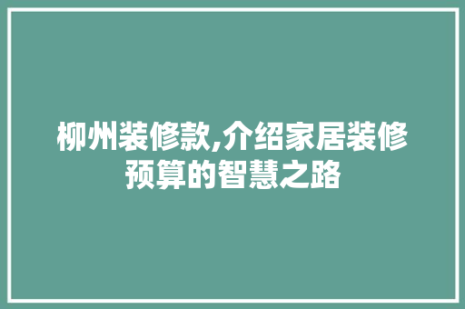 柳州装修款,介绍家居装修预算的智慧之路 木雕艺术