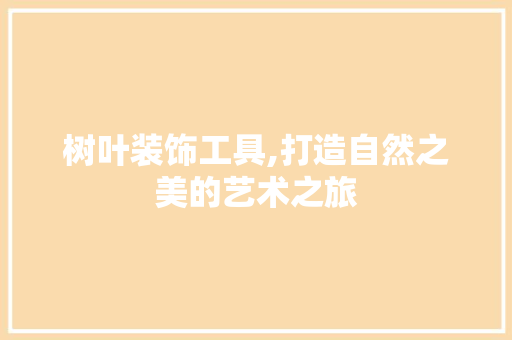 树叶装饰工具,打造自然之美的艺术之旅 室内设计