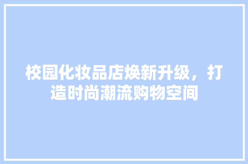 校园化妆品店焕新升级，打造时尚潮流购物空间