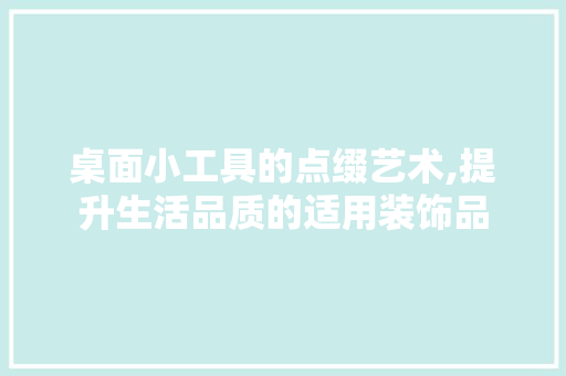 桌面小工具的点缀艺术,提升生活品质的适用装饰品 室内设计