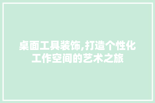 桌面工具装饰,打造个性化工作空间的艺术之旅 地板材料