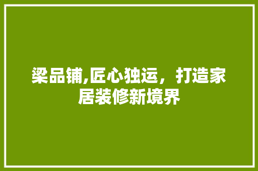 梁品铺,匠心独运，打造家居装修新境界 现代风格装饰
