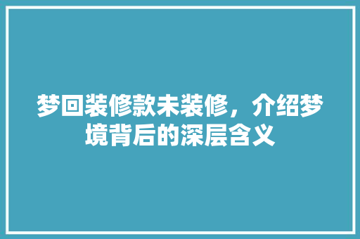 梦回装修款未装修，介绍梦境背后的深层含义 室内设计