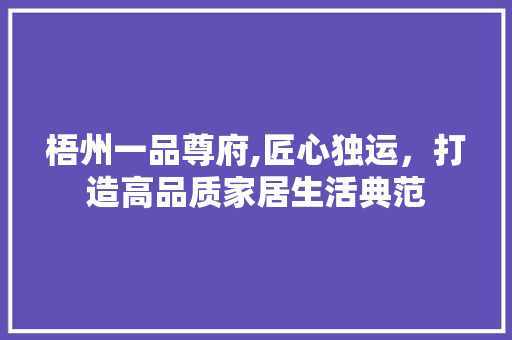 梧州一品尊府,匠心独运，打造高品质家居生活典范