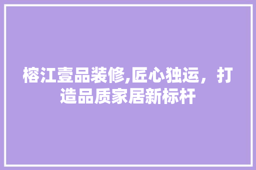 榕江壹品装修,匠心独运，打造品质家居新标杆