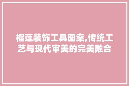 榴莲装饰工具图案,传统工艺与现代审美的完美融合
