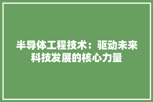 半导体工程技术：驱动未来科技发展的核心力量 家居装修