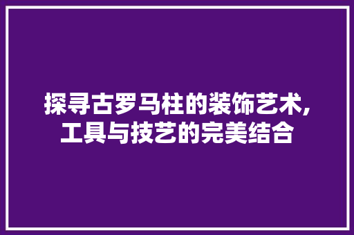 探寻古罗马柱的装饰艺术,工具与技艺的完美结合 客厅装修
