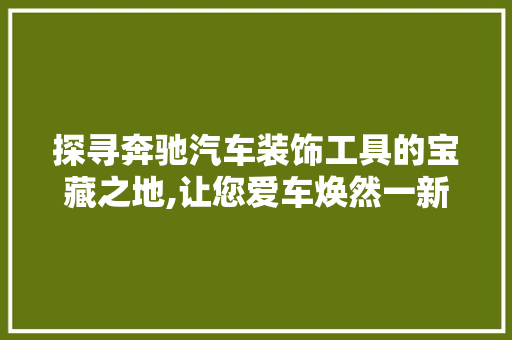 探寻奔驰汽车装饰工具的宝藏之地,让您爱车焕然一新 地板材料