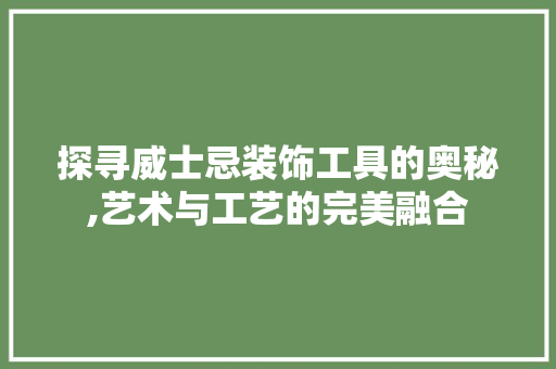 探寻威士忌装饰工具的奥秘,艺术与工艺的完美融合 客厅装修