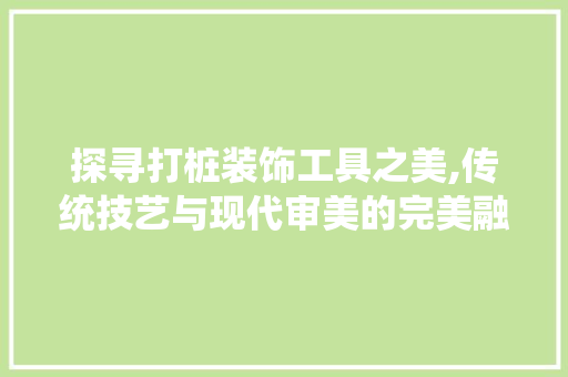 探寻打桩装饰工具之美,传统技艺与现代审美的完美融合 卧室装修