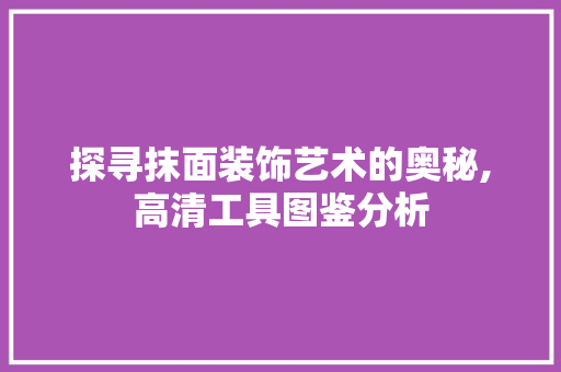 探寻抹面装饰艺术的奥秘,高清工具图鉴分析 家居装修