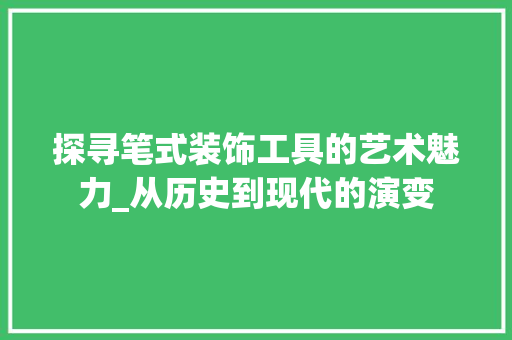 探寻笔式装饰工具的艺术魅力_从历史到现代的演变 中式风格装饰