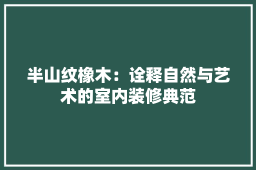 半山纹橡木：诠释自然与艺术的室内装修典范
