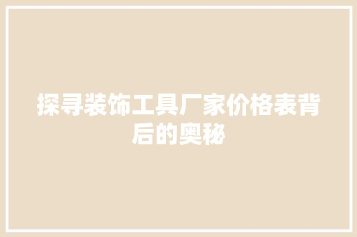 探寻装饰工具厂家价格表背后的奥秘 地板材料
