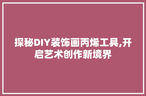探秘DIY装饰画丙烯工具,开启艺术创作新境界 木雕艺术