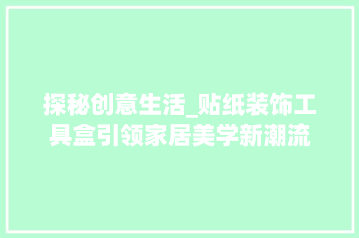 探秘创意生活_贴纸装饰工具盒引领家居美学新潮流 木雕艺术