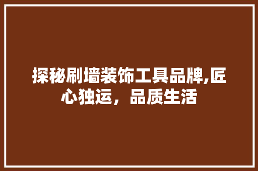 探秘刷墙装饰工具品牌,匠心独运，品质生活 中式风格装饰