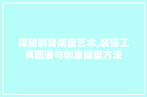 探秘刺身摆盘艺术,装饰工具图鉴与创意摆盘方法 家居装修