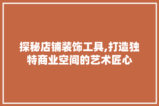 探秘店铺装饰工具,打造独特商业空间的艺术匠心 地板材料