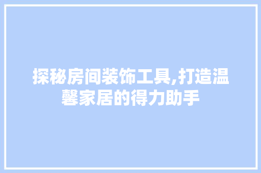 探秘房间装饰工具,打造温馨家居的得力助手 软装设计