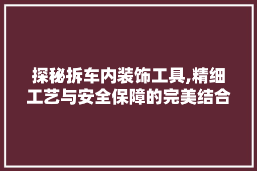 探秘拆车内装饰工具,精细工艺与安全保障的完美结合 客厅装修