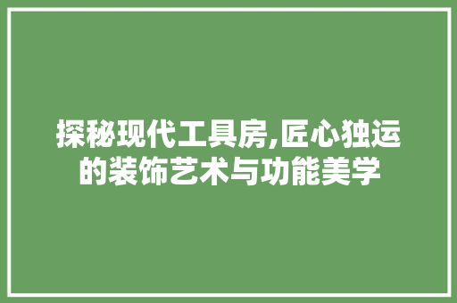 探秘现代工具房,匠心独运的装饰艺术与功能美学 地板材料