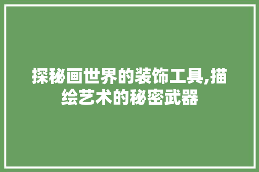 探秘画世界的装饰工具,描绘艺术的秘密武器 木雕艺术
