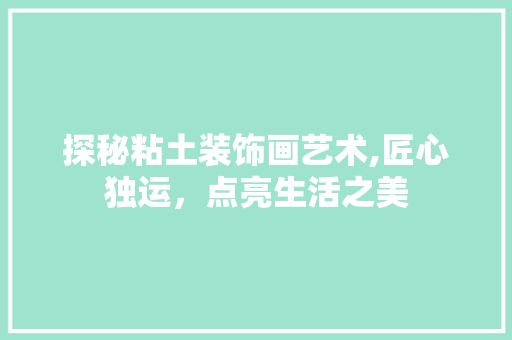 探秘粘土装饰画艺术,匠心独运，点亮生活之美 卧室装修