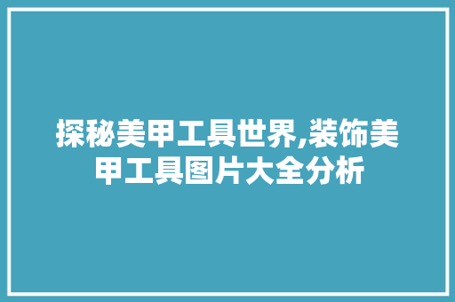 探秘美甲工具世界,装饰美甲工具图片大全分析 室内设计