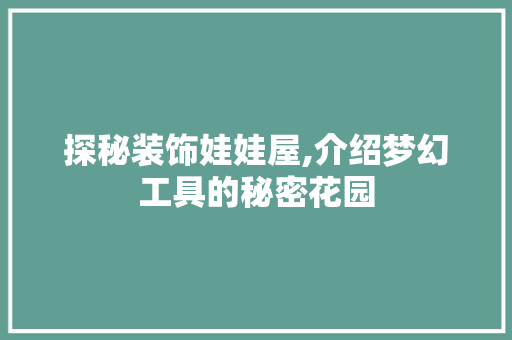 探秘装饰娃娃屋,介绍梦幻工具的秘密花园
