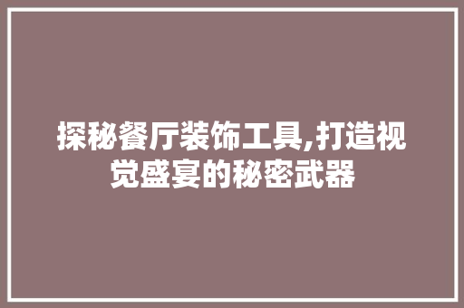 探秘餐厅装饰工具,打造视觉盛宴的秘密武器 客厅装修