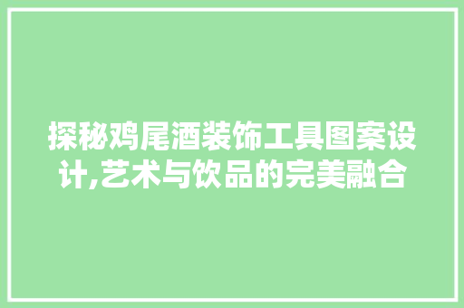 探秘鸡尾酒装饰工具图案设计,艺术与饮品的完美融合 现代风格装饰