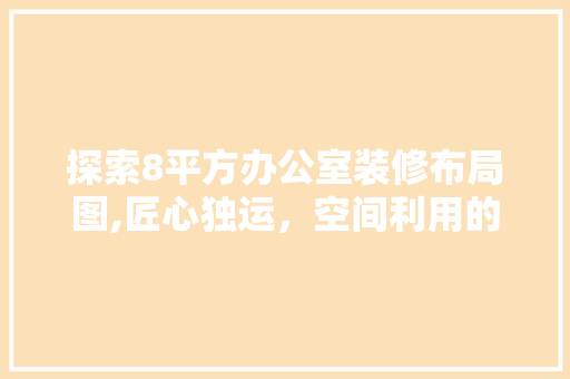 探索8平方办公室装修布局图,匠心独运，空间利用的艺术 现代风格装饰