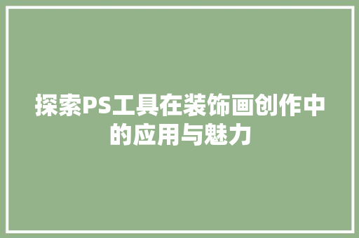 探索PS工具在装饰画创作中的应用与魅力 卧室装修