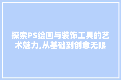 探索PS绘画与装饰工具的艺术魅力,从基础到创意无限 室内设计