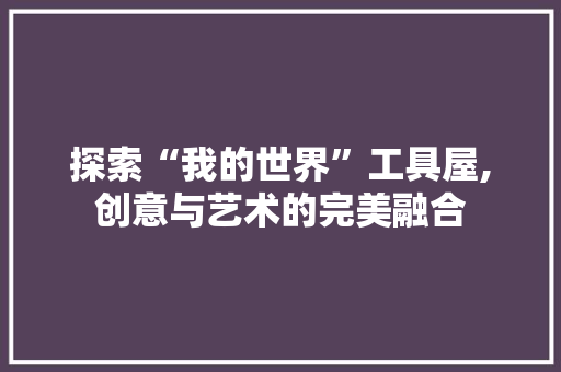 探索“我的世界”工具屋,创意与艺术的完美融合 室内设计